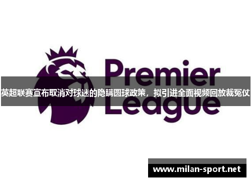 英超联赛宣布取消对球迷的隐瞒圆球政策，拟引进全面视频回放裁冤仗