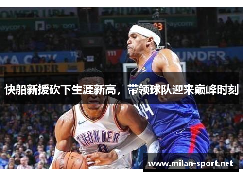 快船新援砍下生涯新高，带领球队迎来巅峰时刻