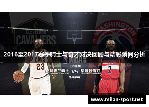 2016至2017赛季骑士与奇才对决回顾与精彩瞬间分析