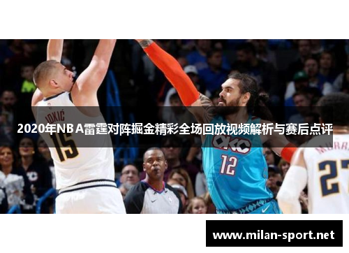2020年NBA雷霆对阵掘金精彩全场回放视频解析与赛后点评