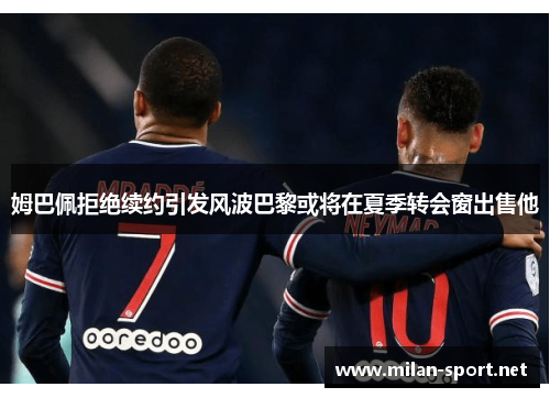 姆巴佩拒绝续约引发风波巴黎或将在夏季转会窗出售他