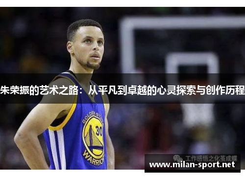 朱荣振的艺术之路：从平凡到卓越的心灵探索与创作历程