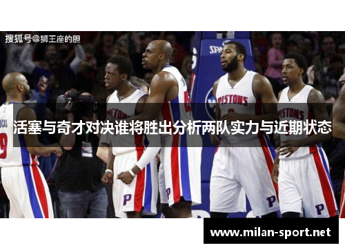 活塞与奇才对决谁将胜出分析两队实力与近期状态