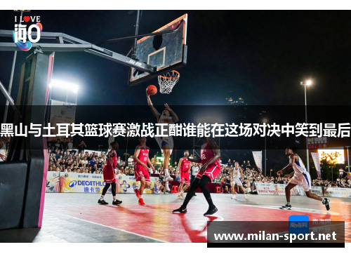 黑山与土耳其篮球赛激战正酣谁能在这场对决中笑到最后