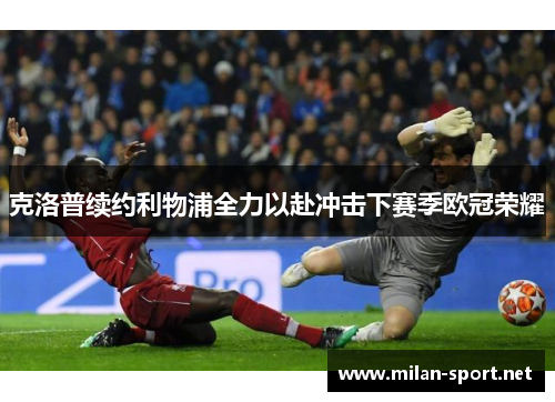 克洛普续约利物浦全力以赴冲击下赛季欧冠荣耀