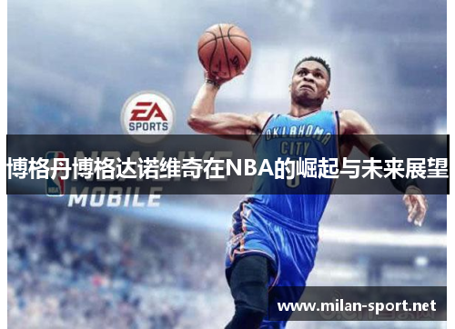 博格丹博格达诺维奇在NBA的崛起与未来展望