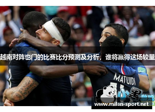 越南对阵也门的比赛比分预测及分析，谁将赢得这场较量